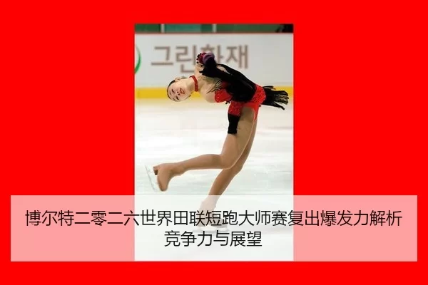 博尔特二零二六世界田联短跑大师赛复出爆发力解析竞争力与展望