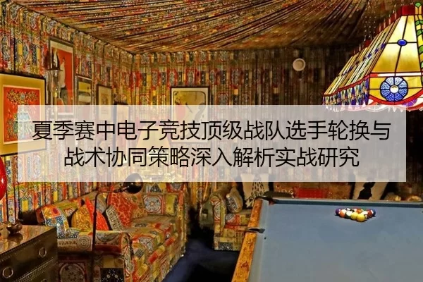 xia-ji-sai-zhong-dian-zi-jing-ji-ding-ji-zhan-dui-xuan-shou-lun-huan-yu-zhan-shu-xie-tong-ce-lve-shen-ru-jie-xi-shi-2-551.jpg