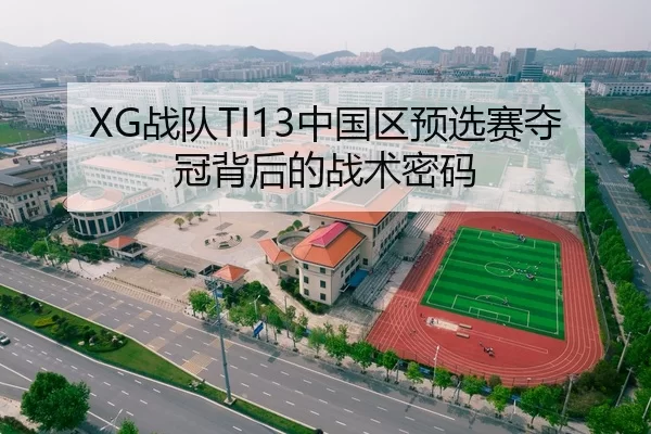 XG战队TI13中国区预选赛夺冠背后的战术密码